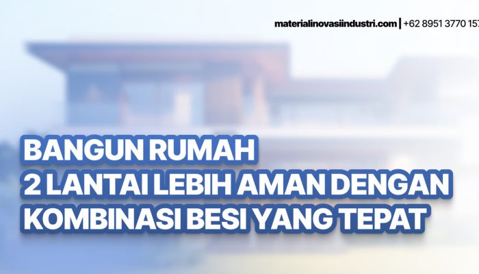 Bangun Rumah 2 Lantai Lebih Aman dengan Kombinasi Besi yang Tepat